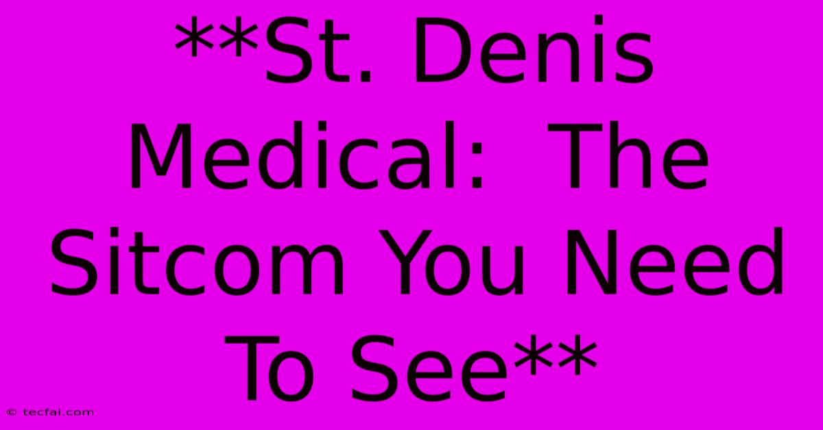 **St. Denis Medical:  The Sitcom You Need To See** 