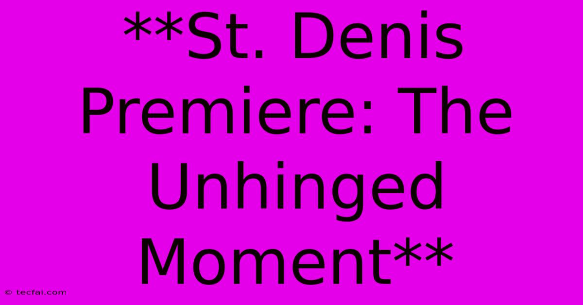 **St. Denis Premiere: The Unhinged Moment** 