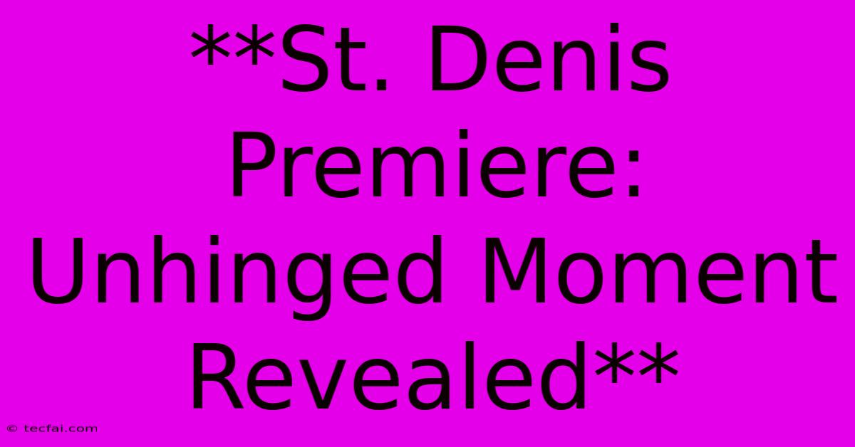 **St. Denis Premiere: Unhinged Moment Revealed**