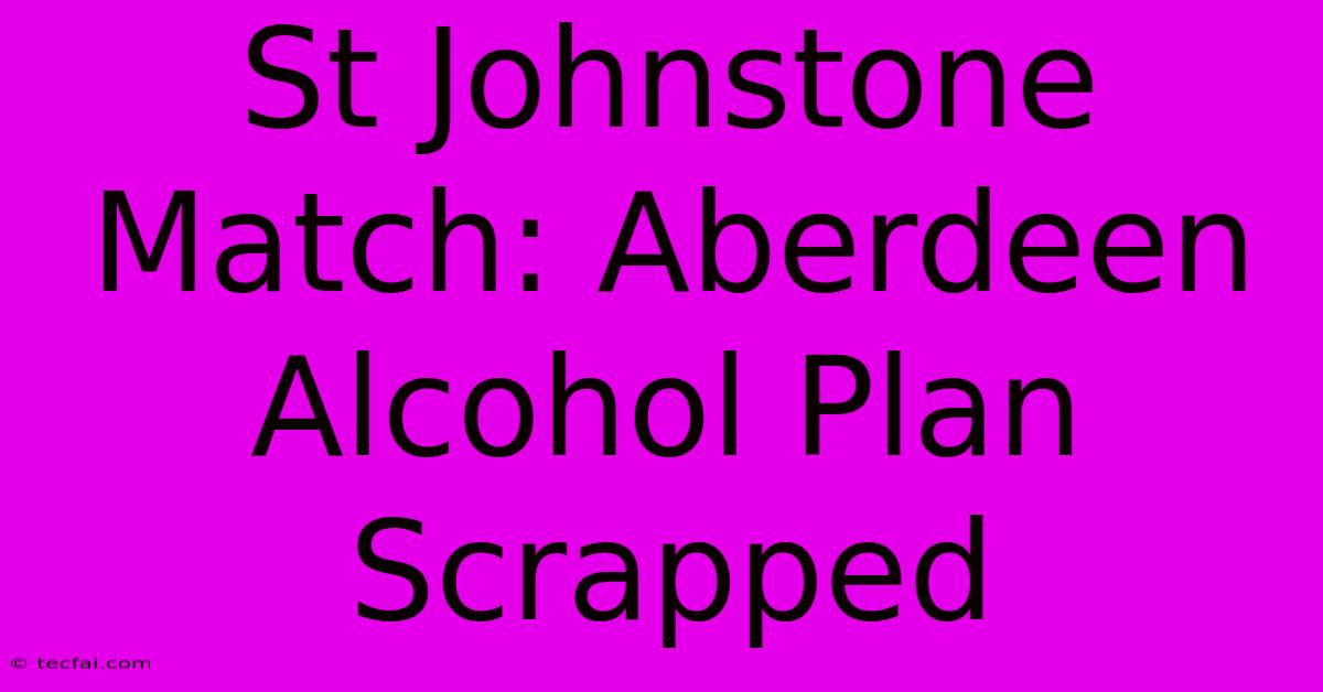 St Johnstone Match: Aberdeen Alcohol Plan Scrapped