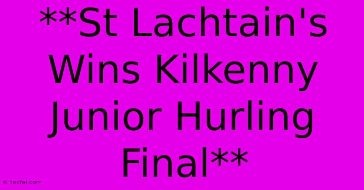 **St Lachtain's Wins Kilkenny Junior Hurling Final**