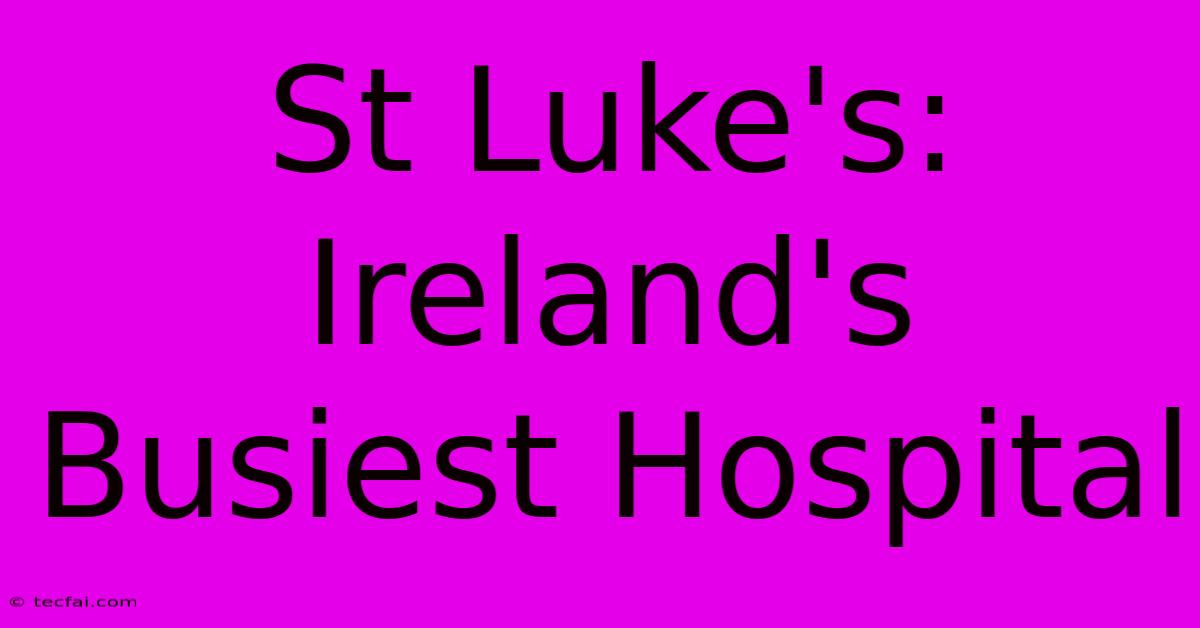 St Luke's: Ireland's Busiest Hospital