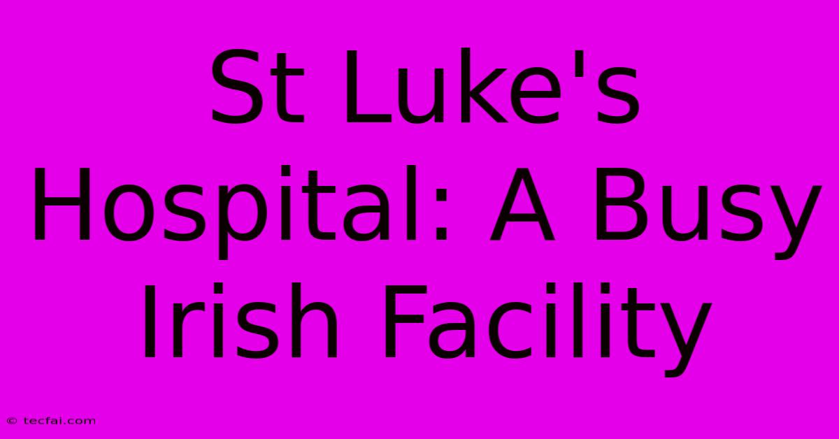 St Luke's Hospital: A Busy Irish Facility