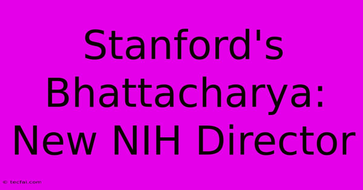 Stanford's Bhattacharya: New NIH Director