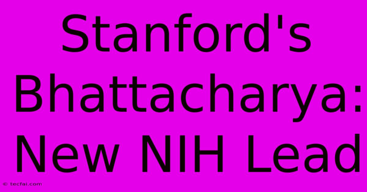 Stanford's Bhattacharya: New NIH Lead