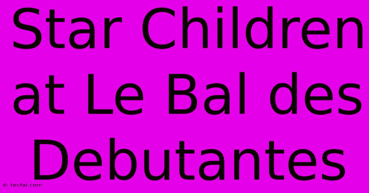 Star Children At Le Bal Des Debutantes