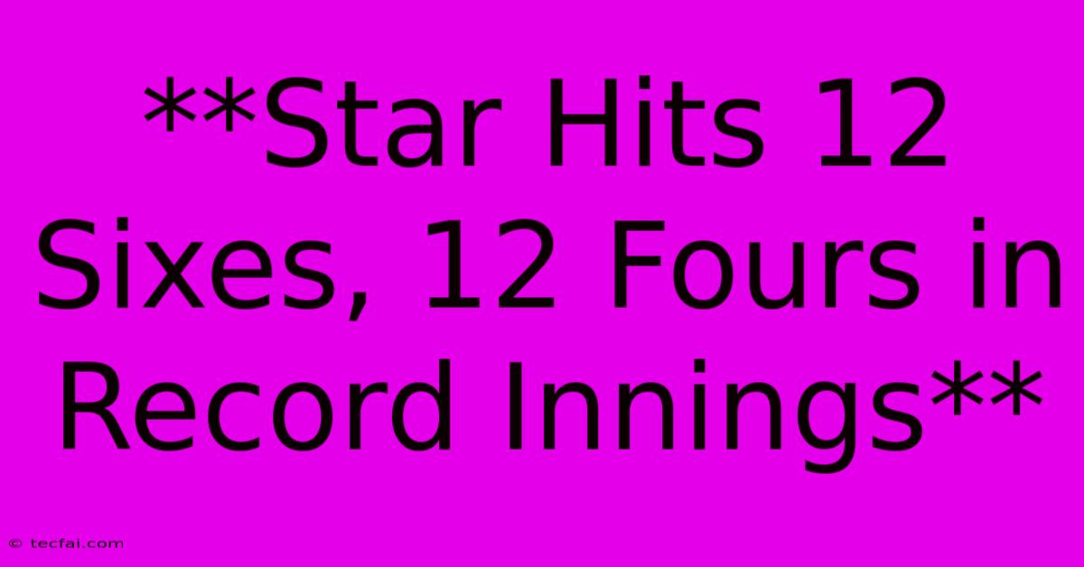 **Star Hits 12 Sixes, 12 Fours In Record Innings**