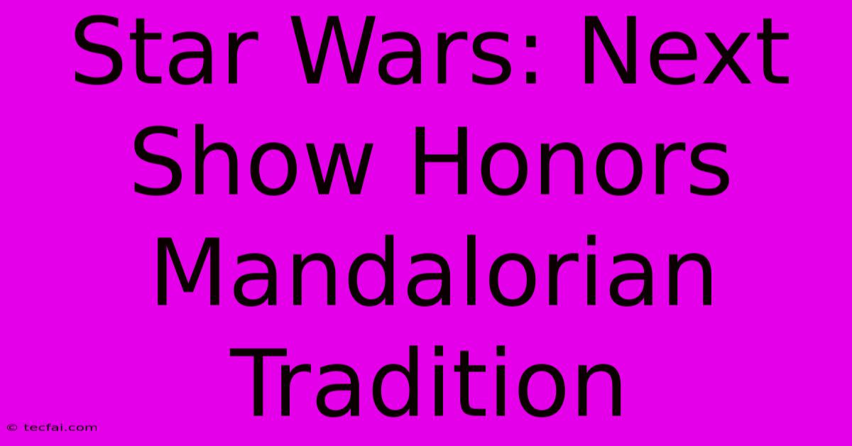 Star Wars: Next Show Honors Mandalorian Tradition