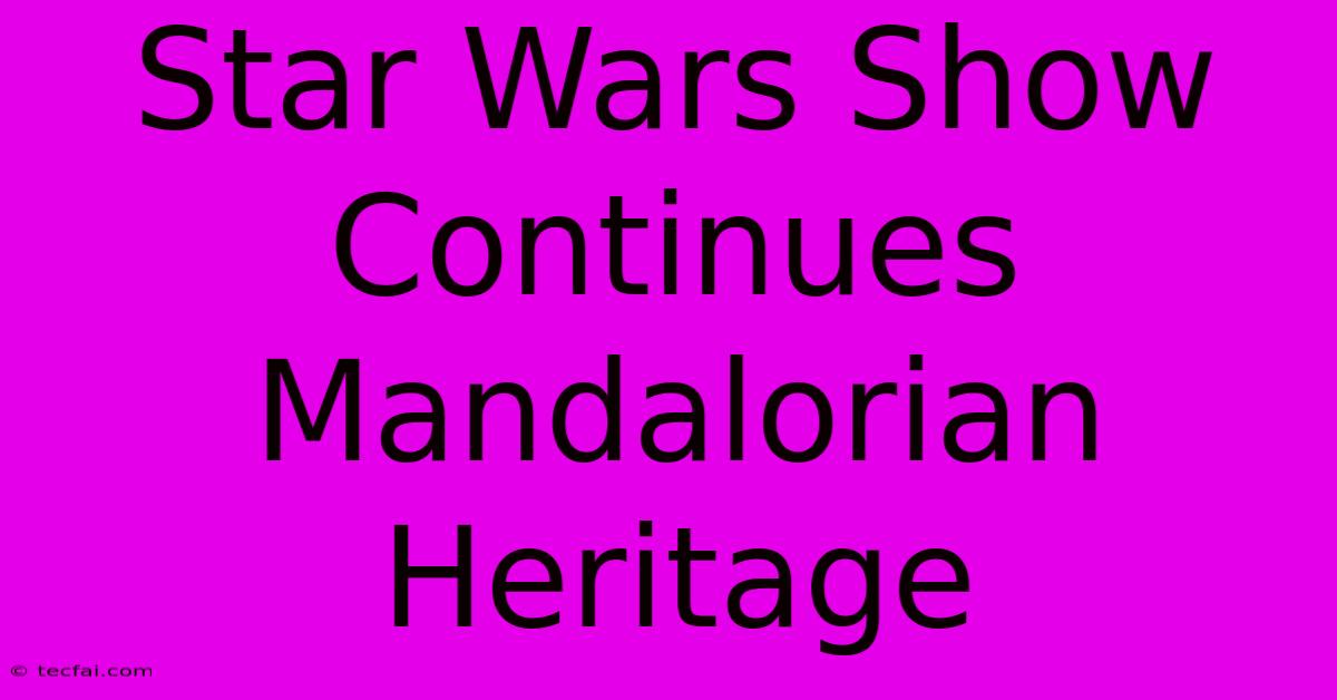 Star Wars Show Continues Mandalorian Heritage