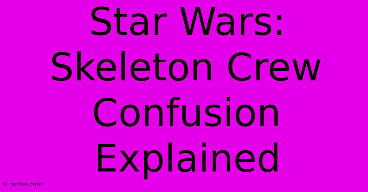 Star Wars: Skeleton Crew Confusion Explained