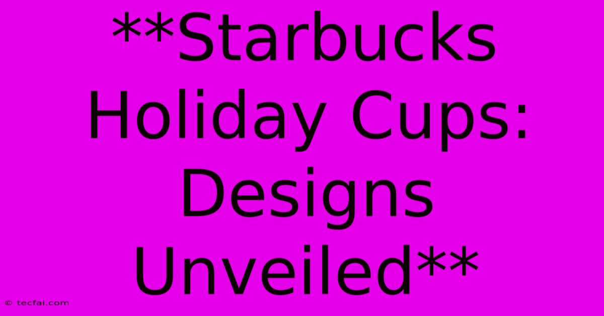 **Starbucks Holiday Cups: Designs Unveiled** 