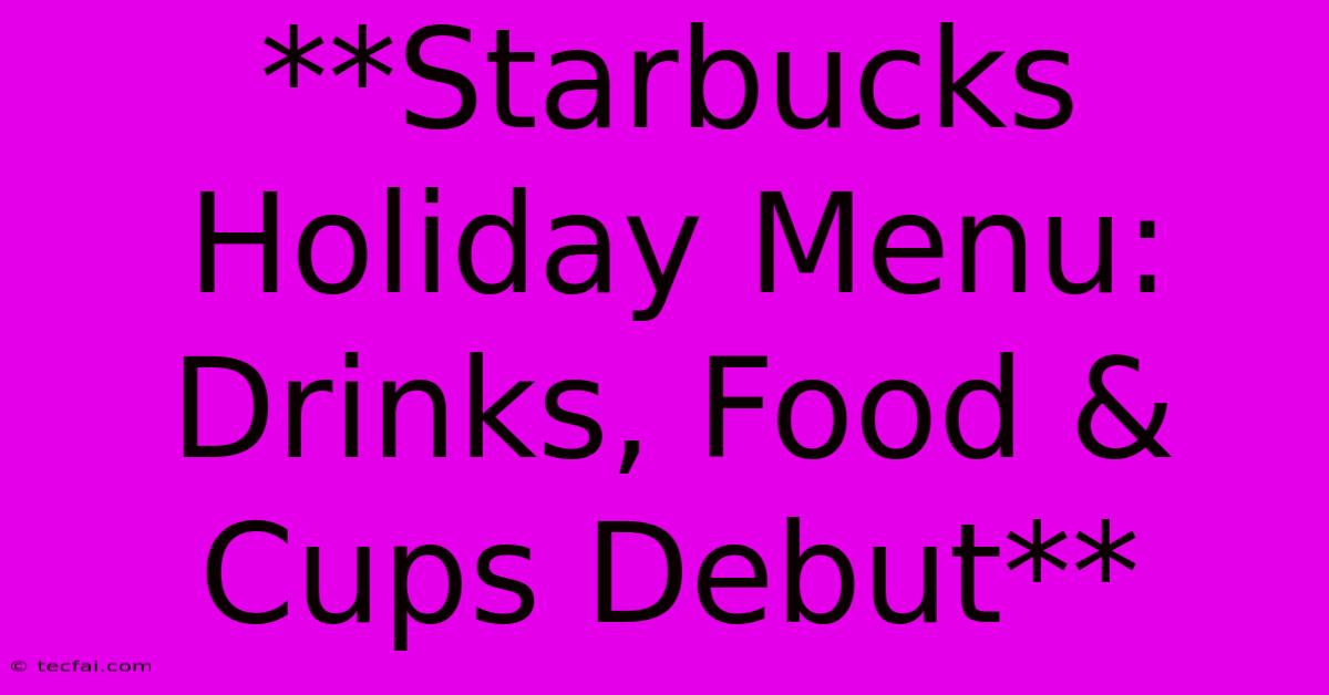 **Starbucks Holiday Menu: Drinks, Food & Cups Debut**