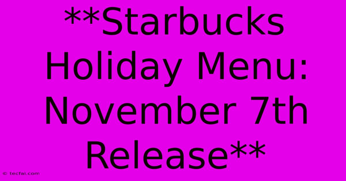 **Starbucks Holiday Menu: November 7th Release** 