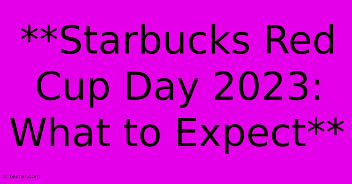 **Starbucks Red Cup Day 2023: What To Expect**