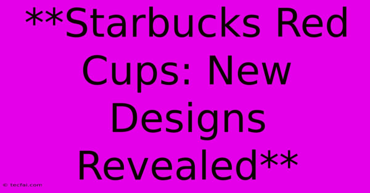 **Starbucks Red Cups: New Designs Revealed**