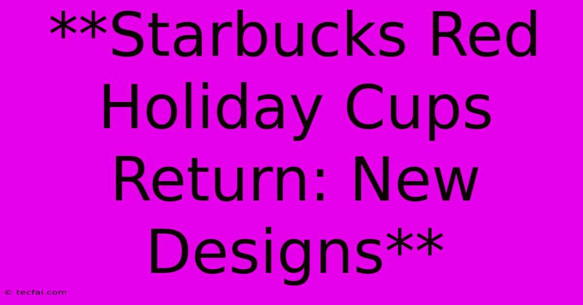 **Starbucks Red Holiday Cups Return: New Designs**