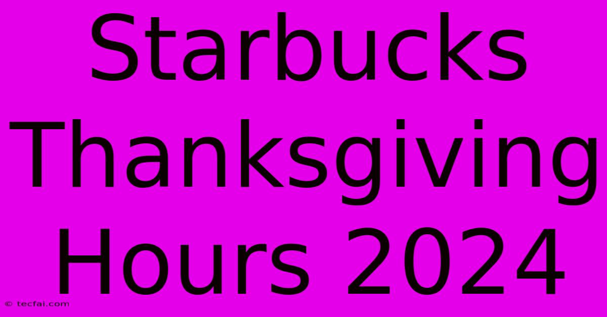 Starbucks Thanksgiving Hours 2024