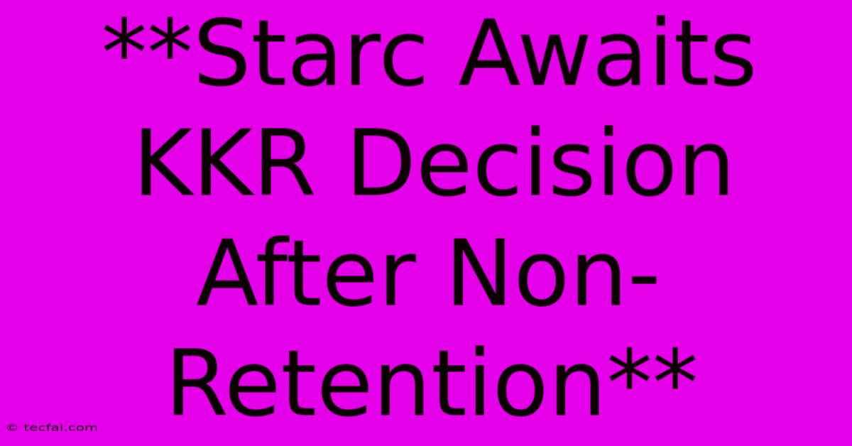 **Starc Awaits KKR Decision After Non-Retention**