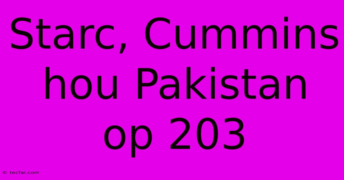 Starc, Cummins Hou Pakistan Op 203