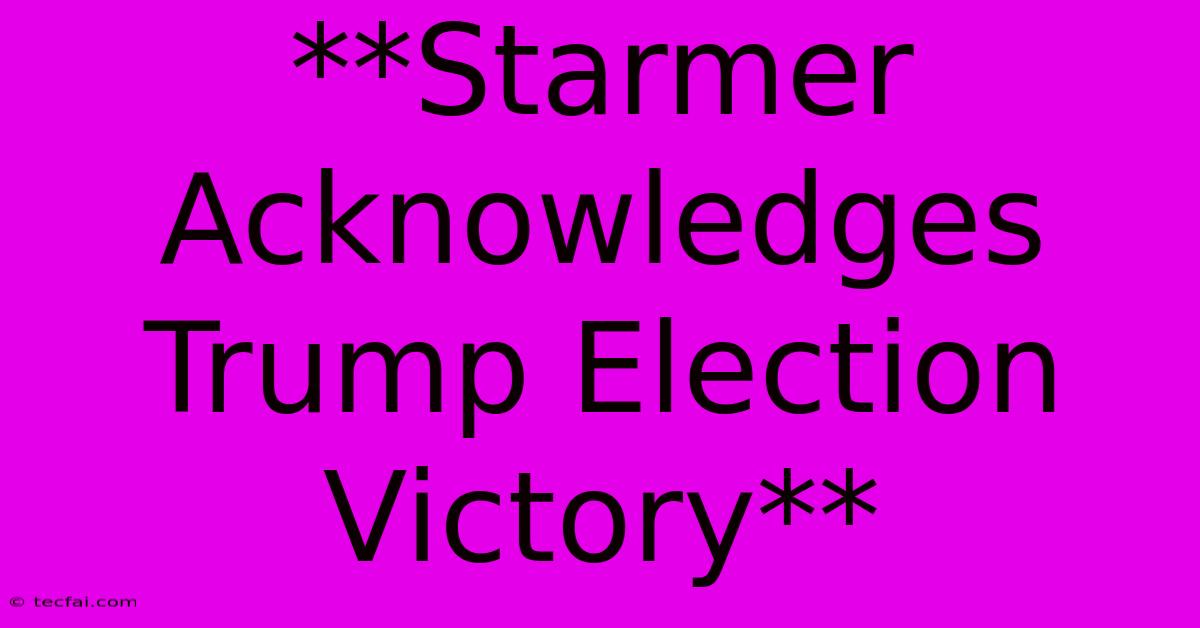 **Starmer Acknowledges Trump Election Victory**