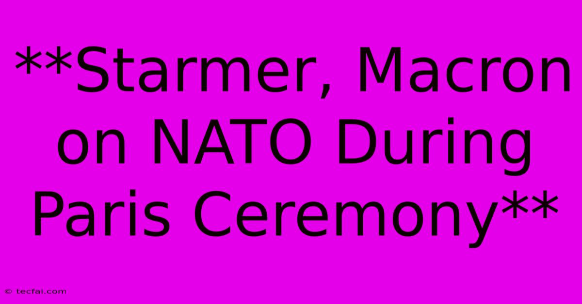 **Starmer, Macron On NATO During Paris Ceremony**