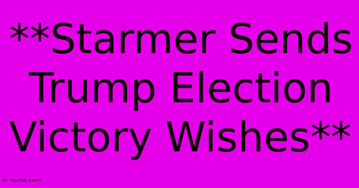 **Starmer Sends Trump Election Victory Wishes**