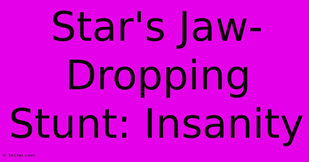 Star's Jaw-Dropping Stunt: Insanity