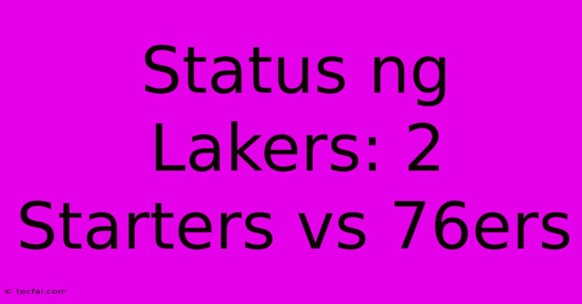 Status Ng Lakers: 2 Starters Vs 76ers