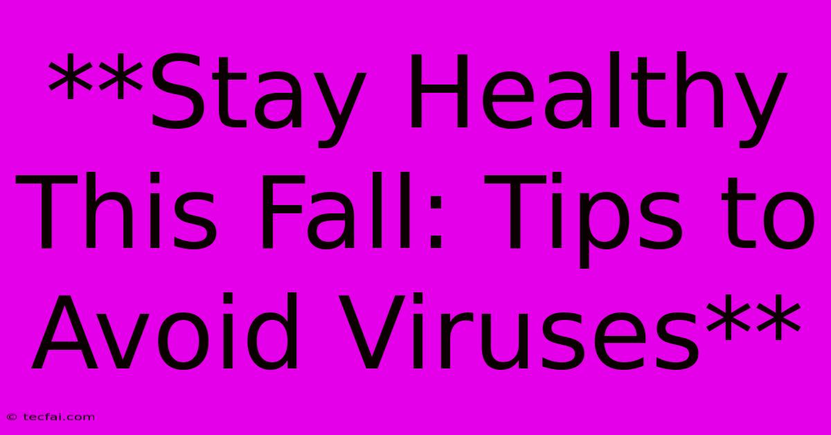 **Stay Healthy This Fall: Tips To Avoid Viruses** 