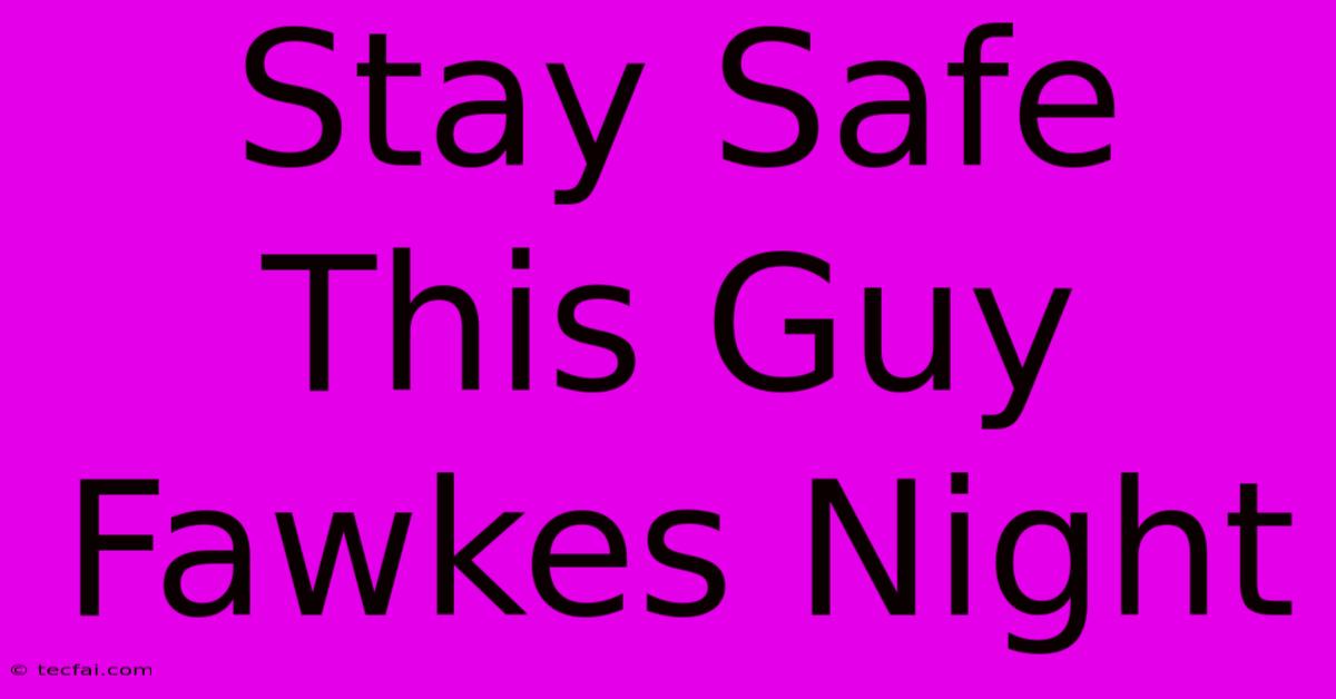 Stay Safe This Guy Fawkes Night