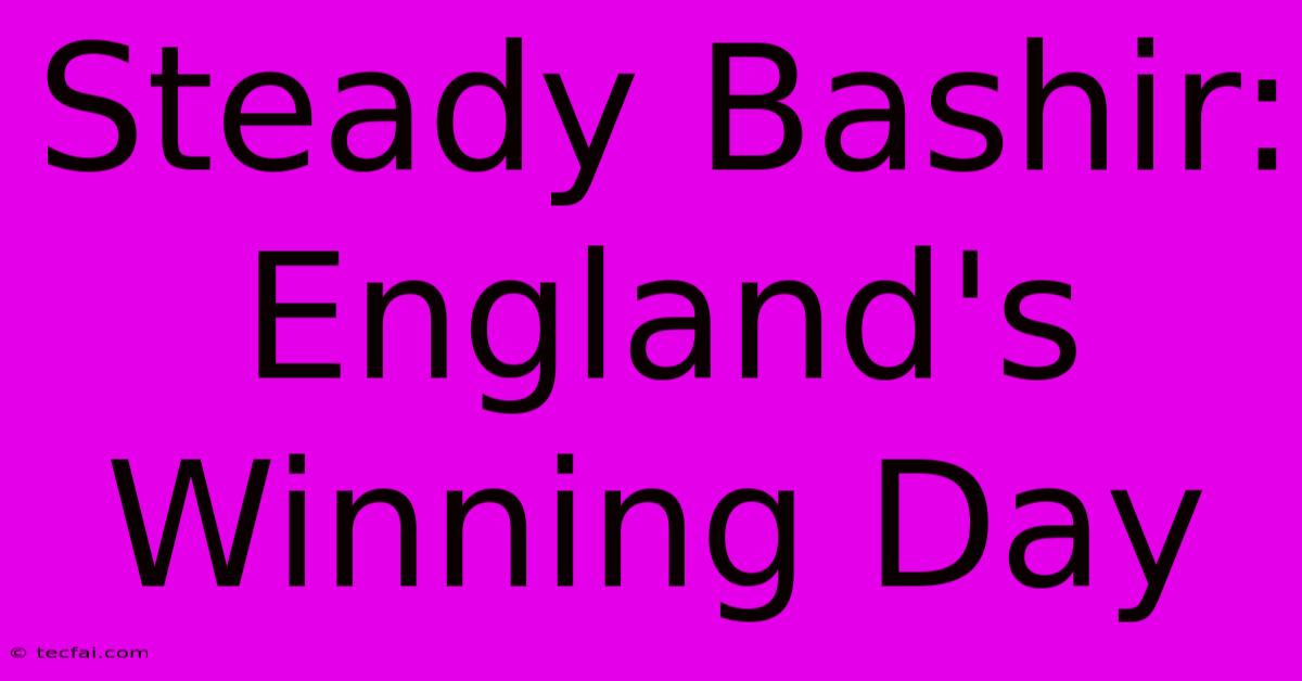 Steady Bashir: England's Winning Day