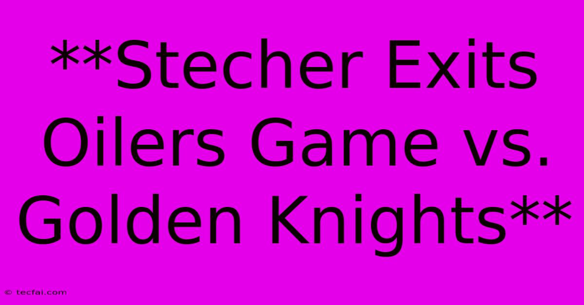 **Stecher Exits Oilers Game Vs. Golden Knights** 