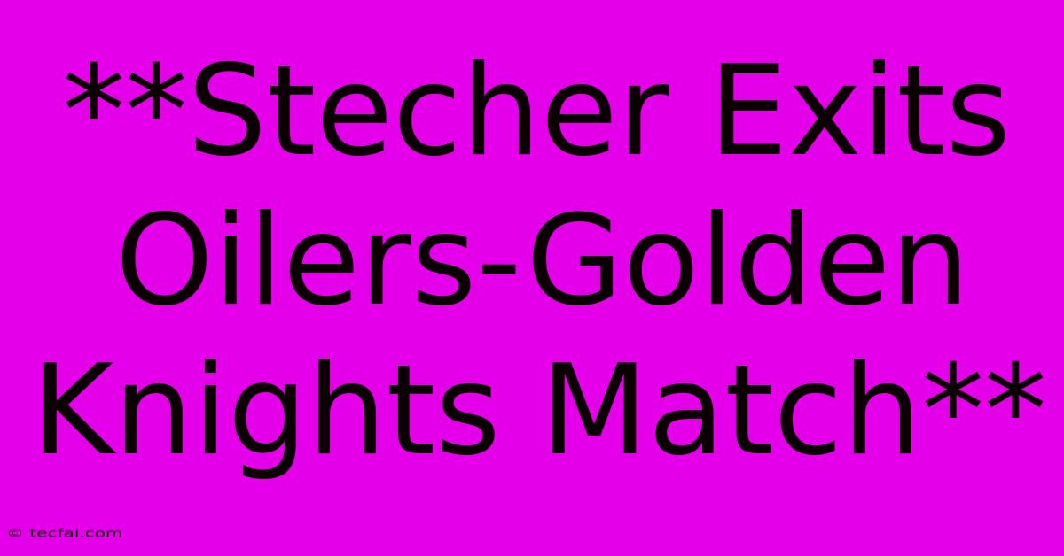 **Stecher Exits Oilers-Golden Knights Match**