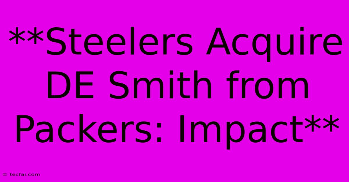 **Steelers Acquire DE Smith From Packers: Impact**