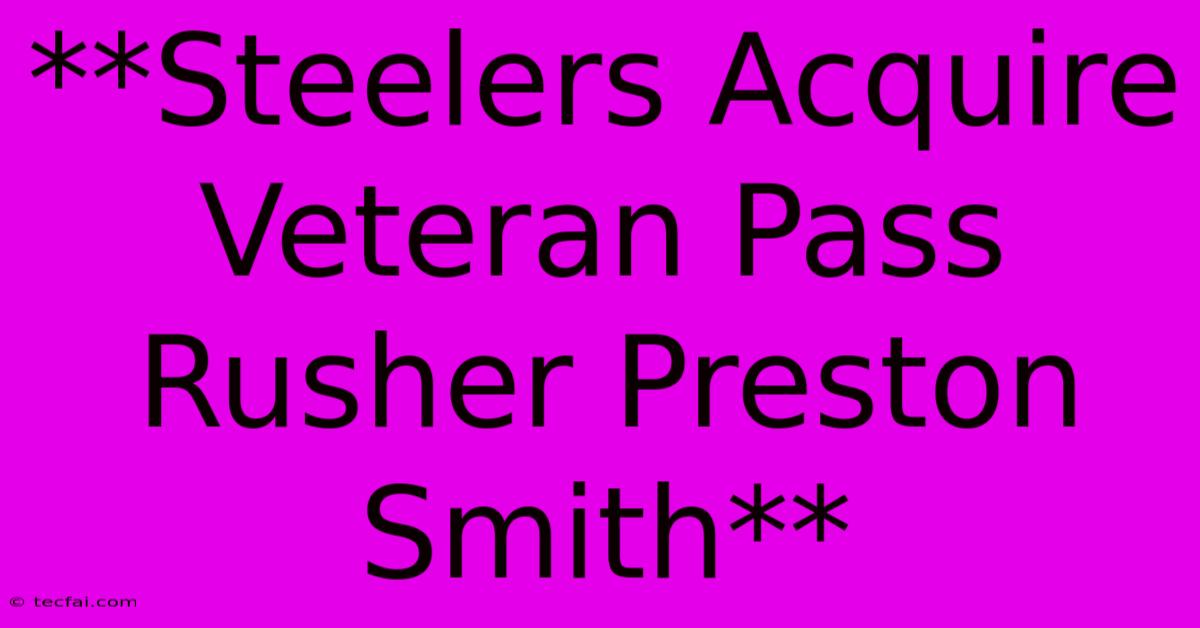 **Steelers Acquire Veteran Pass Rusher Preston Smith**