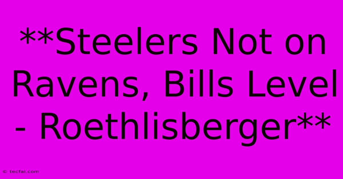 **Steelers Not On Ravens, Bills Level - Roethlisberger**