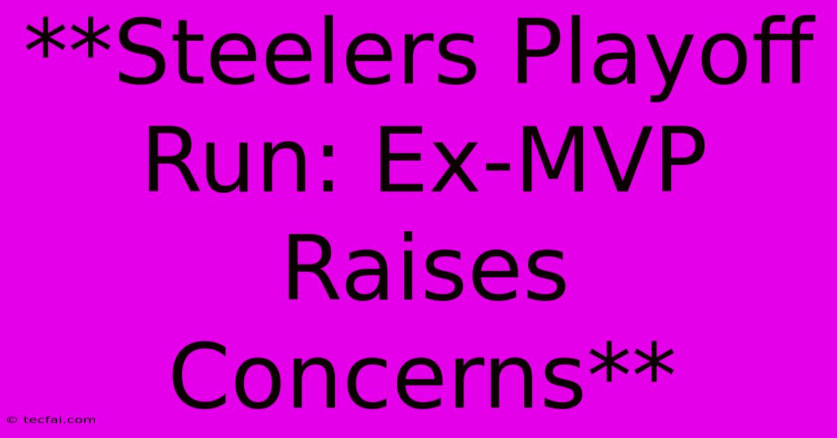 **Steelers Playoff Run: Ex-MVP Raises Concerns** 