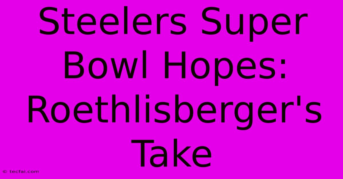 Steelers Super Bowl Hopes: Roethlisberger's Take