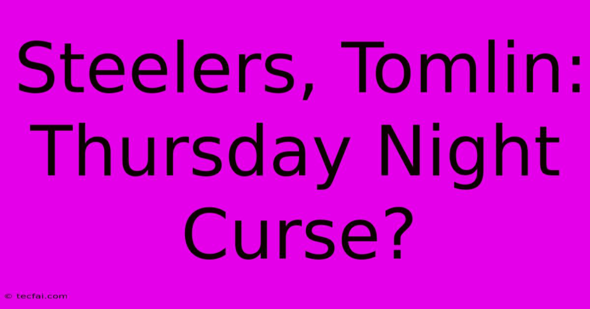 Steelers, Tomlin: Thursday Night Curse?