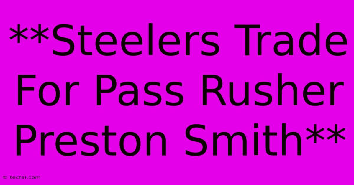 **Steelers Trade For Pass Rusher Preston Smith**