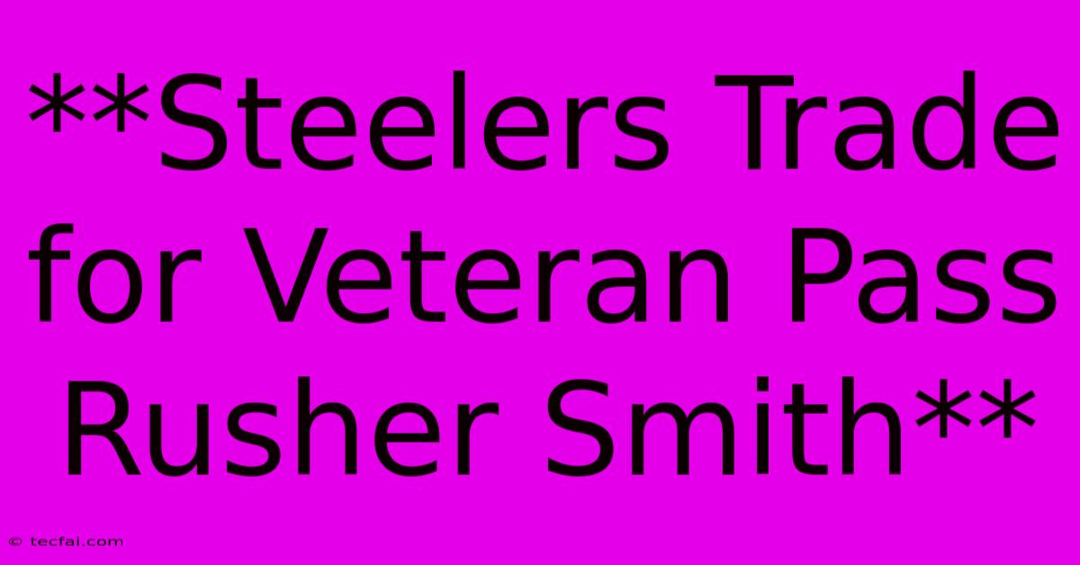 **Steelers Trade For Veteran Pass Rusher Smith**