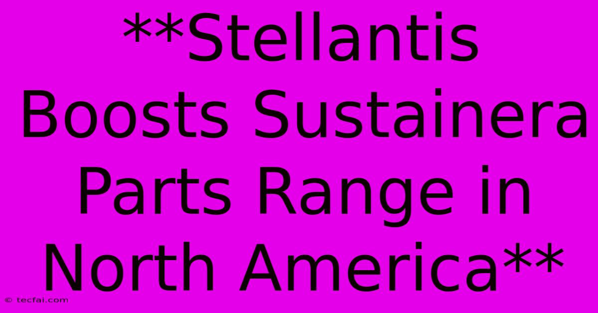 **Stellantis Boosts Sustainera Parts Range In North America**