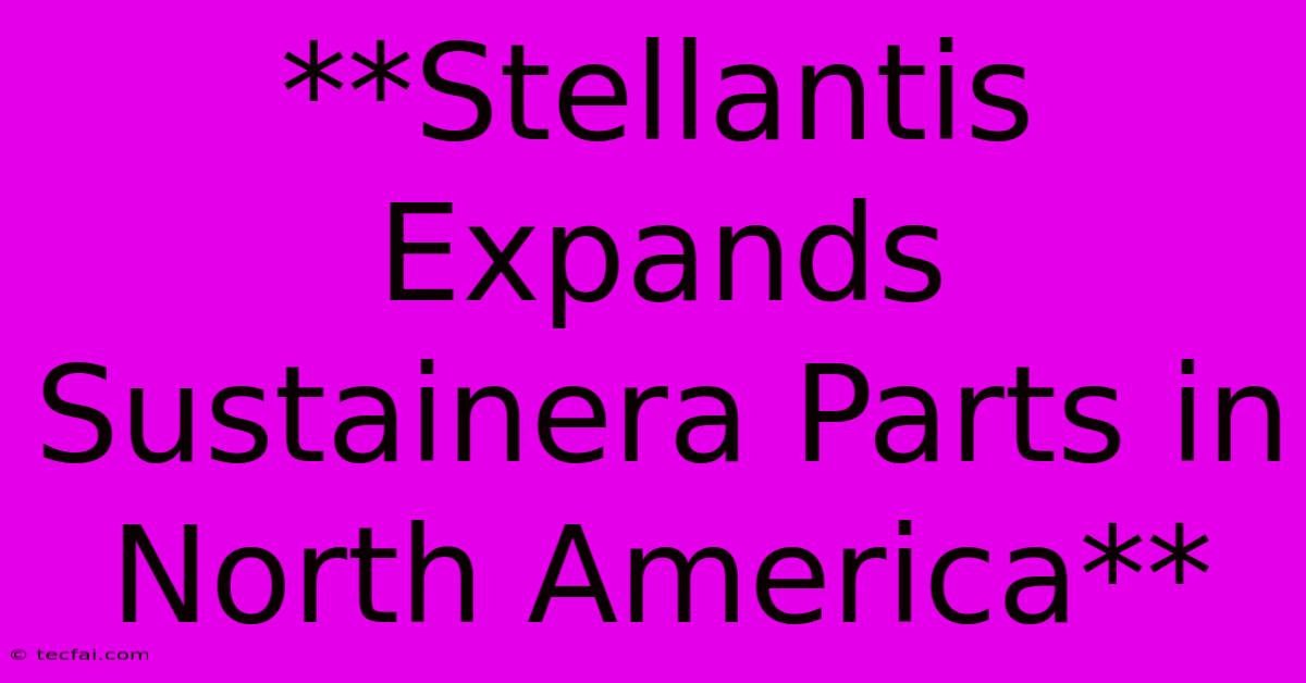 **Stellantis Expands Sustainera Parts In North America**