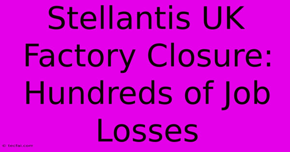 Stellantis UK Factory Closure: Hundreds Of Job Losses