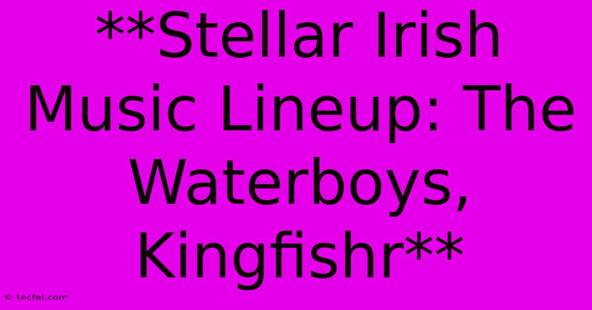 **Stellar Irish Music Lineup: The Waterboys, Kingfishr**