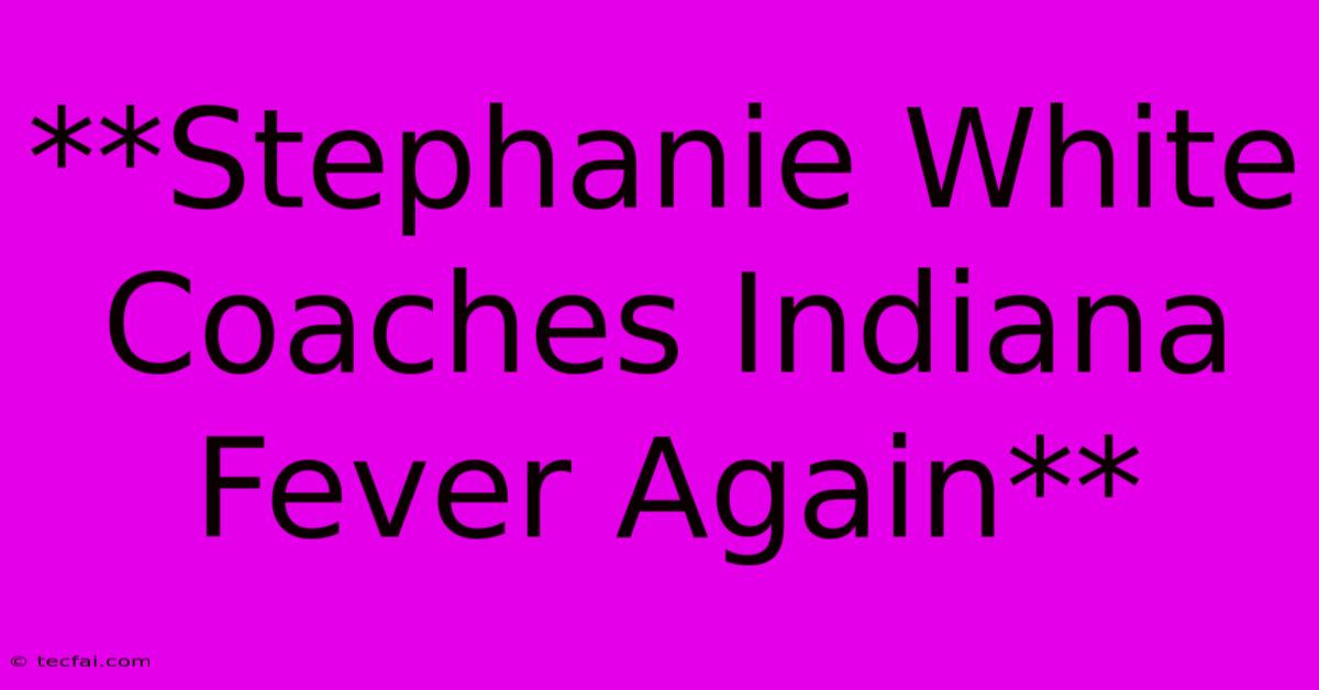 **Stephanie White Coaches Indiana Fever Again**