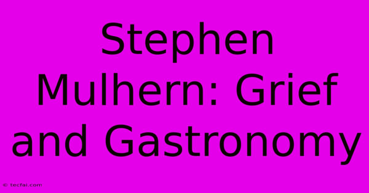 Stephen Mulhern: Grief And Gastronomy