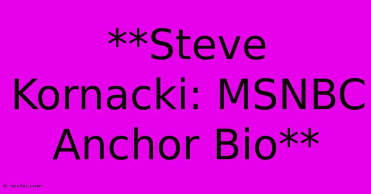 **Steve Kornacki: MSNBC Anchor Bio**