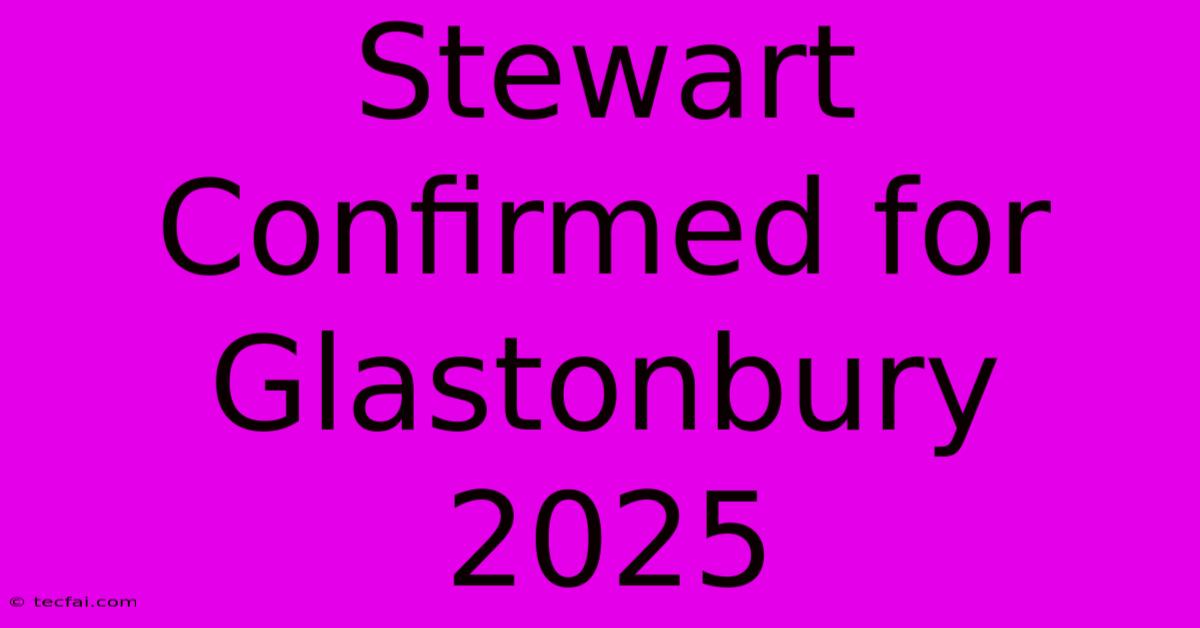 Stewart Confirmed For Glastonbury 2025