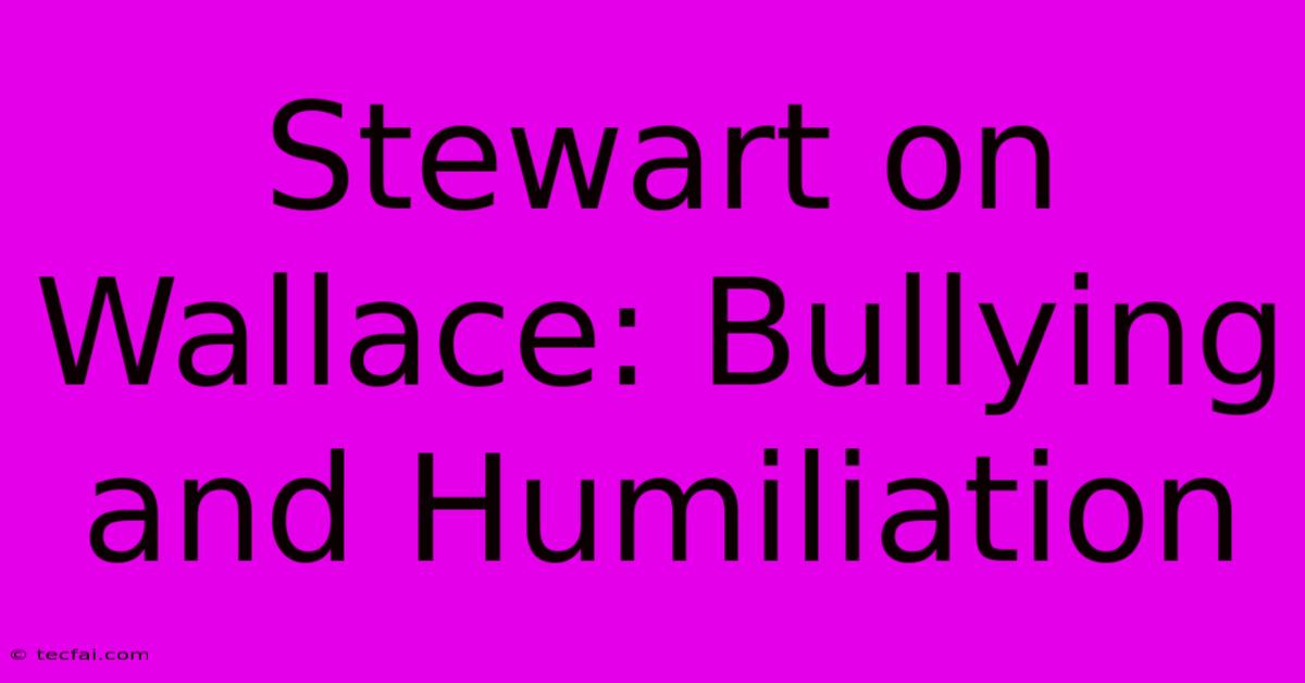 Stewart On Wallace: Bullying And Humiliation